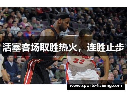 活塞客场取胜热火，连胜止步